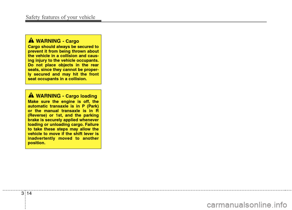 Hyundai Elantra 2013  Owners Manual Safety features of your vehicle
14 3
WARNING- Cargo
Cargo should always be secured to
prevent it from being thrown about
the vehicle in a collision and caus-
ing injury to the vehicle occupants.
Do no