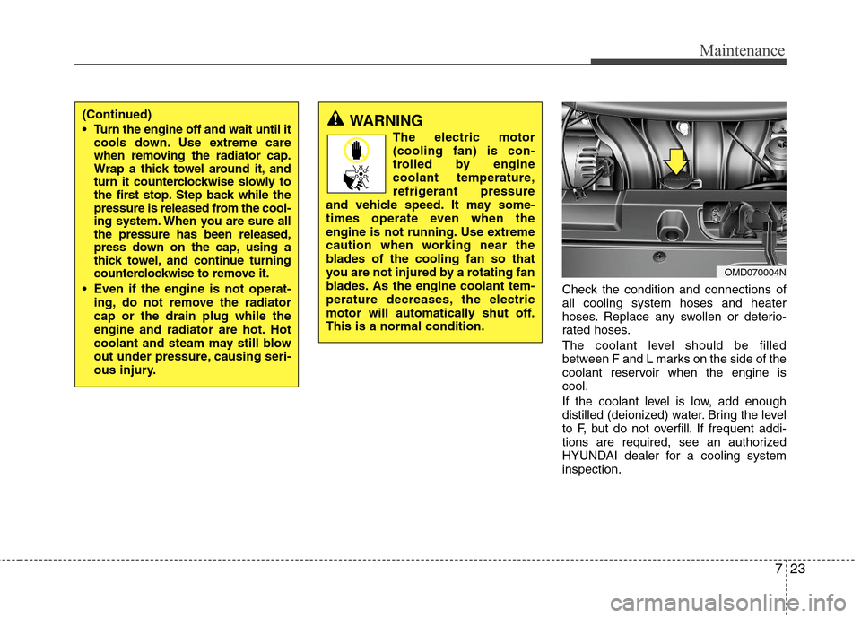 Hyundai Elantra 2013 Owners Manual 723
Maintenance
Check the condition and connections of
all cooling system hoses and heater
hoses. Replace any swollen or deterio-
rated hoses.
The coolant level should be filled
between F and L marks Hyundai Elantra 2013 Owners Manual 723
Maintenance
Check the condition and connections of
all cooling system hoses and heater
hoses. Replace any swollen or deterio-
rated hoses.
The coolant level should be filled
between F and L marks
