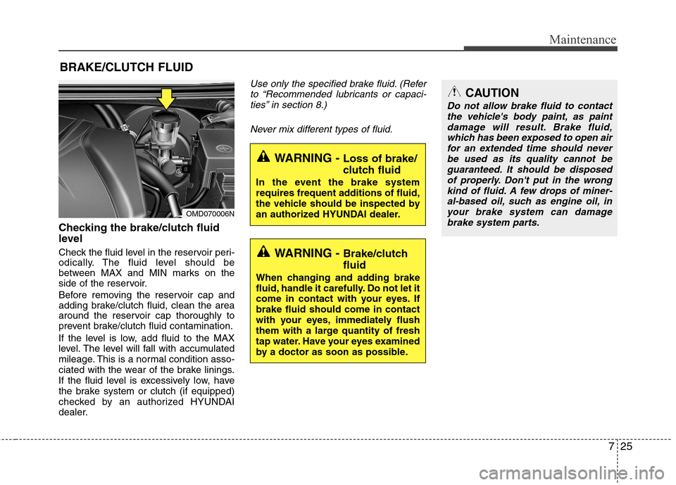 Hyundai Elantra 2013  Owners Manual 725
Maintenance
BRAKE/CLUTCH FLUID
Checking the brake/clutch fluid
level  
Check the fluid level in the reservoir peri-
odically. The fluid level should be
between MAX and MIN marks on the
side of the