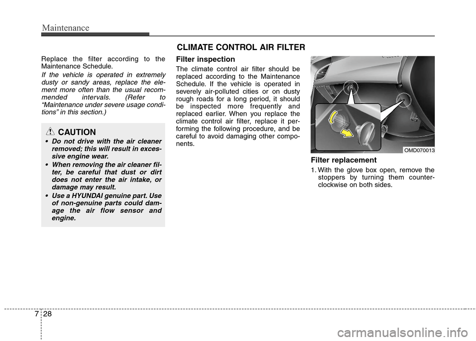 Hyundai Elantra 2013 Owners Guide Maintenance
28 7
Replace the filter according to the
Maintenance Schedule.
If the vehicle is operated in extremely
dusty or sandy areas, replace the ele-
ment more often than the usual recom-
mended i Hyundai Elantra 2013 Owners Guide Maintenance
28 7
Replace the filter according to the
Maintenance Schedule.
If the vehicle is operated in extremely
dusty or sandy areas, replace the ele-
ment more often than the usual recom-
mended i