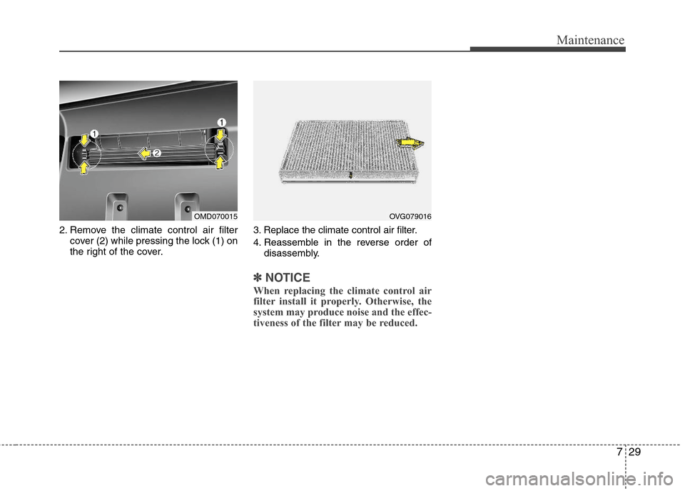 Hyundai Elantra 2013 Owners Manual 729
Maintenance
2. Remove the climate control air filter
cover (2) while pressing the lock (1) on
the right of the cover.3. Replace the climate control air filter.
4. Reassemble in the reverse order o Hyundai Elantra 2013 Owners Manual 729
Maintenance
2. Remove the climate control air filter
cover (2) while pressing the lock (1) on
the right of the cover.3. Replace the climate control air filter.
4. Reassemble in the reverse order o