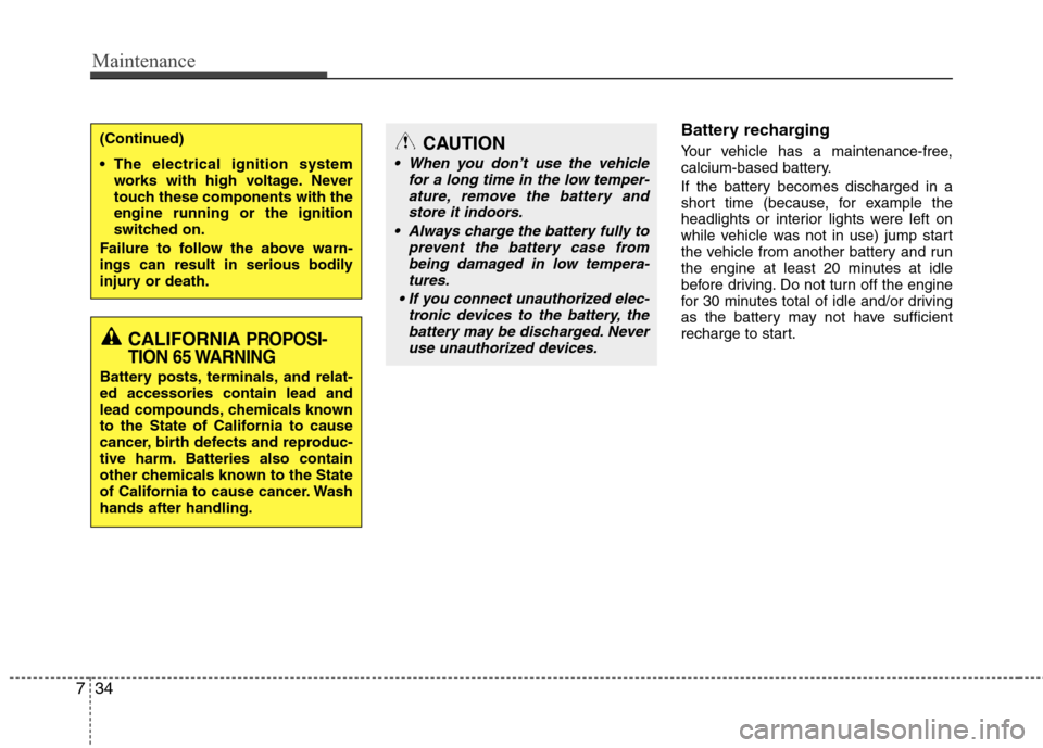 Hyundai Elantra 2013  Owners Manual Maintenance
34 7
Battery recharging  
Your vehicle has a maintenance-free,
calcium-based battery.
If the battery becomes discharged in a
short time (because, for example the
headlights or interior lig