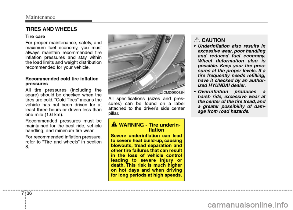 Hyundai Elantra 2013  Owners Manual Maintenance
36 7
CAUTION
 Underinflation also results in
excessive wear, poor handling
and reduced fuel economy.
Wheel deformation also is
possible. Keep your tire pres-
sures at the proper levels. If