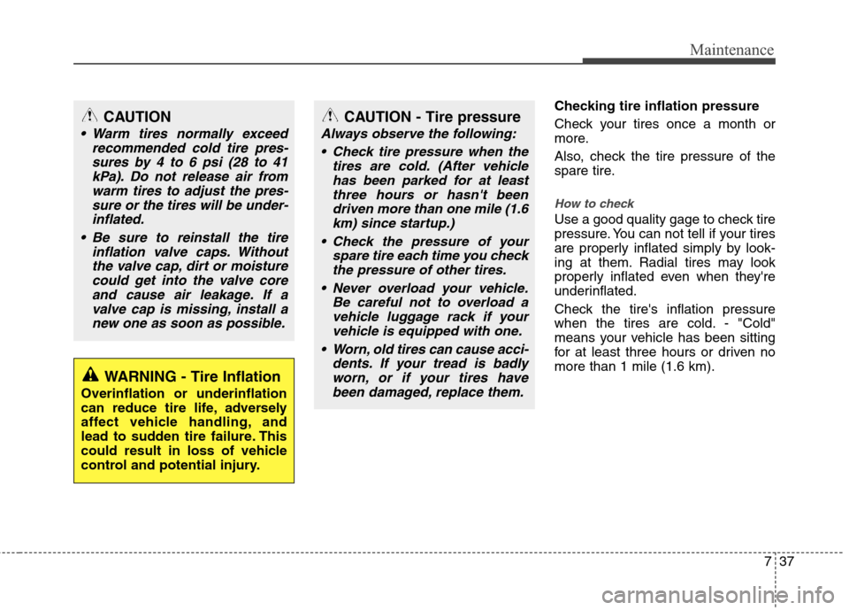 Hyundai Elantra 2013  Owners Manual 737
Maintenance
Checking tire inflation pressure
Check your tires once a month or
more.
Also, check the tire pressure of the
spare tire.
How to check
Use a good quality gage to check tire
pressure. Yo