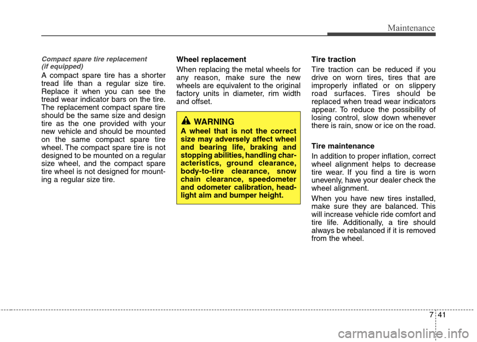 Hyundai Elantra 2013  Owners Manual 741
Maintenance
Compact spare tire replacement 
(if equipped)
A compact spare tire has a shorter
tread life than a regular size tire.
Replace it when you can see the
tread wear indicator bars on the t