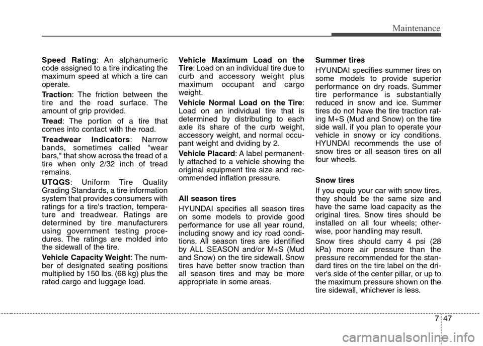 Hyundai Elantra 2013 Owners Manual 747
Maintenance
Speed Rating: An alphanumeric
code assigned to a tire indicating the
maximum speed at which a tire can
operate.
Traction: The friction between the
tire and the road surface. The
amount Hyundai Elantra 2013 Owners Manual 747
Maintenance
Speed Rating: An alphanumeric
code assigned to a tire indicating the
maximum speed at which a tire can
operate.
Traction: The friction between the
tire and the road surface. The
amount