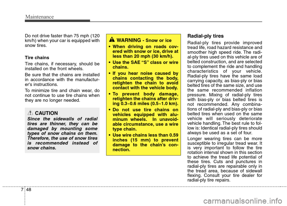 Hyundai Elantra 2013 Owners Manual Maintenance
48 7
Do not drive faster than 75 mph (120
km/h) when your car is equipped with
snow tires.
Tire chains
Tire chains, if necessary, should be
installed on the front wheels.
Be sure that the Hyundai Elantra 2013 Owners Manual Maintenance
48 7
Do not drive faster than 75 mph (120
km/h) when your car is equipped with
snow tires.
Tire chains
Tire chains, if necessary, should be
installed on the front wheels.
Be sure that the