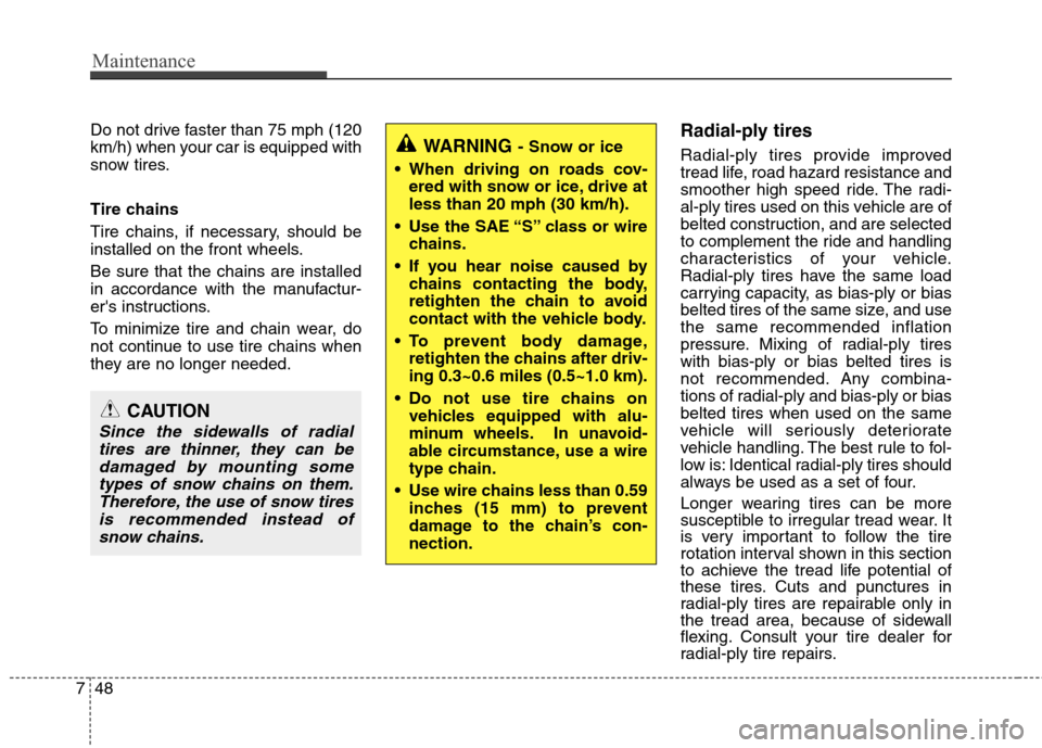 Hyundai Elantra 2013  Owners Manual Maintenance
48 7
Do not drive faster than 75 mph (120
km/h) when your car is equipped with
snow tires.
Tire chains
Tire chains, if necessary, should be
installed on the front wheels.
Be sure that the 