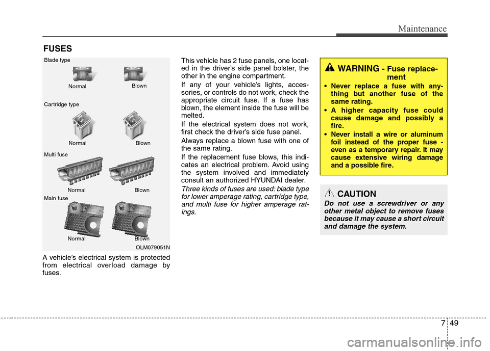 Hyundai Elantra 2013  Owners Manual 749
Maintenance
FUSES
A vehicle’s electrical system is protected
from electrical overload damage by
fuses.This vehicle has 2 fuse panels, one locat-
ed in the driver’s side panel bolster, the
othe