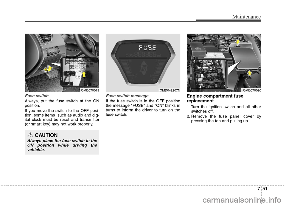 Hyundai Elantra 2013  Owners Manual 751
Maintenance
Fuse switch
Always, put the fuse switch at the ON
position.
If you move the switch to the OFF posi-
tion, some items  such as audio and dig-
ital clock must be reset and transmitter
(o
