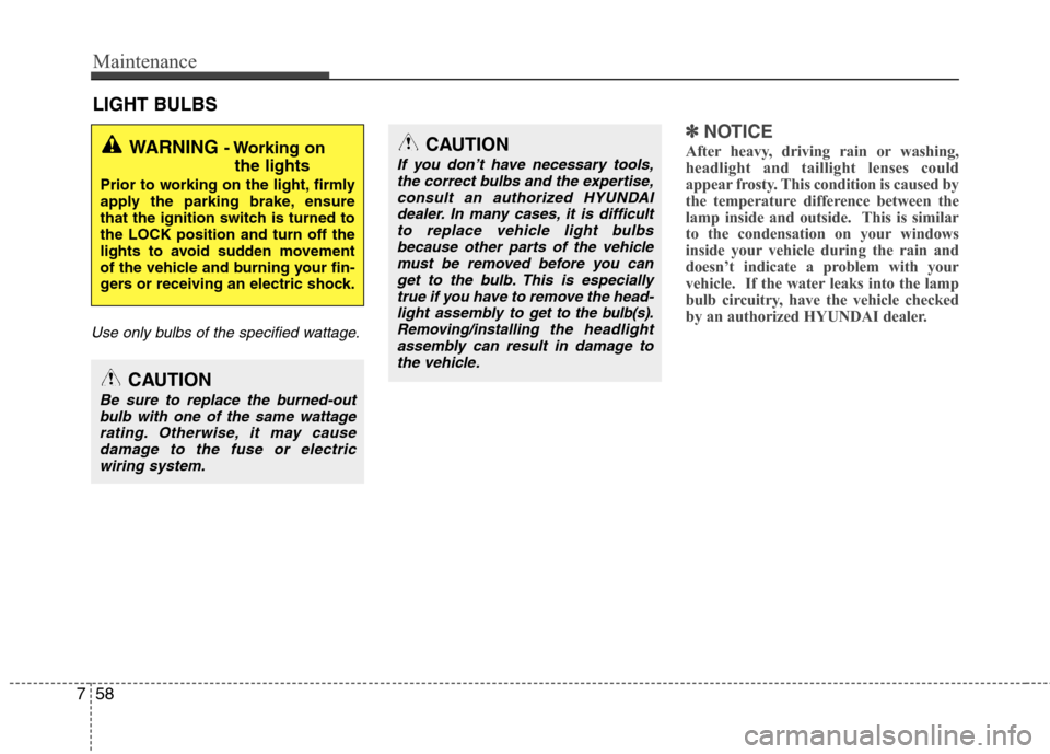 Hyundai Elantra 2013  Owners Manual Maintenance
58 7
LIGHT BULBS
Use only bulbs of the specified wattage.
✽
✽
NOTICE
After heavy, driving rain or washing,
headlight and taillight lenses could
appear frosty. This condition is caused 