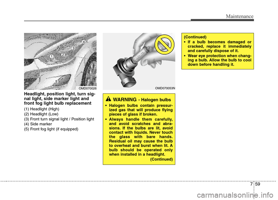 Hyundai Elantra 2013  Owners Manual 759
Maintenance
Headlight, position light, turn sig-
nal light, side marker light and
front fog light bulb replacement
(1) Headlight (High)
(2) Headlight (Low)
(3) Front turn signal light / Position l