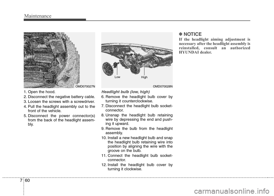 Hyundai Elantra 2013  Owners Manual Maintenance
60 7
1. Open the hood.
2. Disconnect the negative battery cable.
3. Loosen the screws with a screwdriver.
4. Pull the headlight assembly out to the
front of the vehicle.
5. Disconnect the 