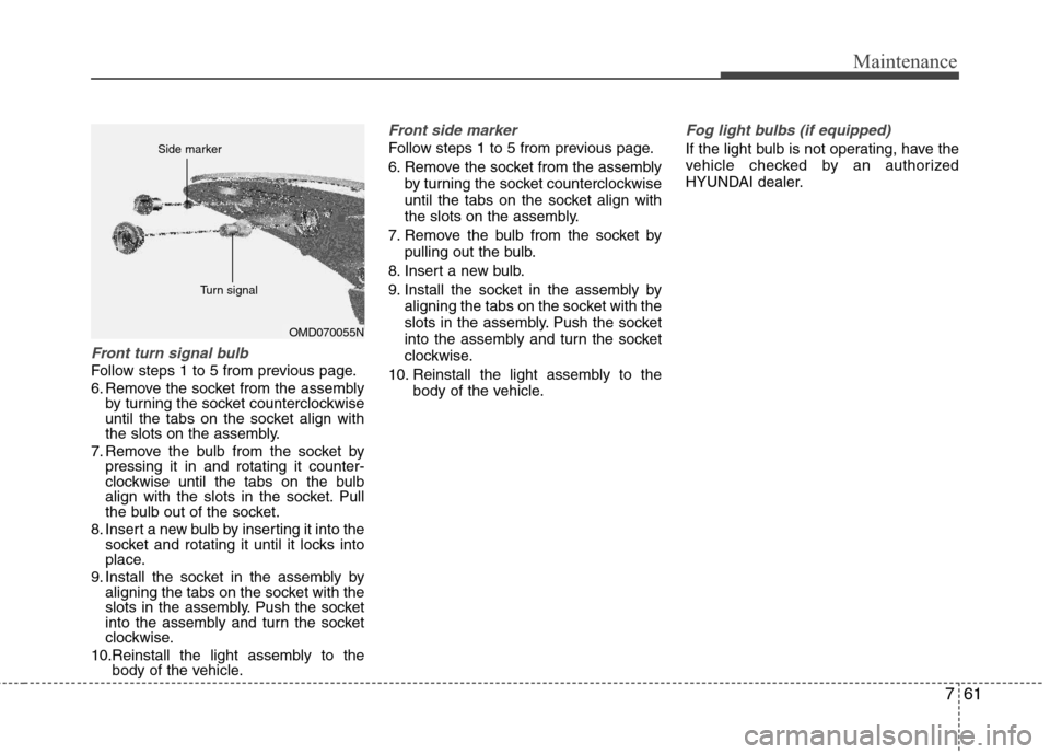 Hyundai Elantra 2013  Owners Manual 761
Maintenance
Front turn signal bulb
Follow steps 1 to 5 from previous page.
6. Remove the socket from the assembly
by turning the socket counterclockwise
until the tabs on the socket align with
the