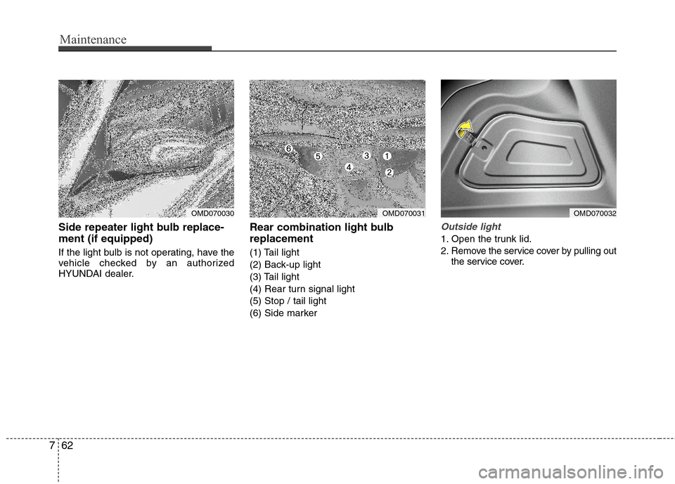 Hyundai Elantra 2013  Owners Manual Maintenance
62 7
Side repeater light bulb replace-
ment (if equipped)
If the light bulb is not operating, have the
vehicle checked by an authorized
HYUNDAI dealer.
Rear combination light bulb
replacem