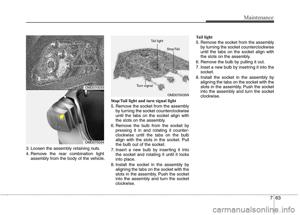 Hyundai Elantra 2013  Owners Manual 763
Maintenance
3. Loosen the assembly retaining nuts.
4. Remove the rear combination light
assembly from the body of the vehicle.Stop/Tail light and turn signal light
5. Remove the socket from the as