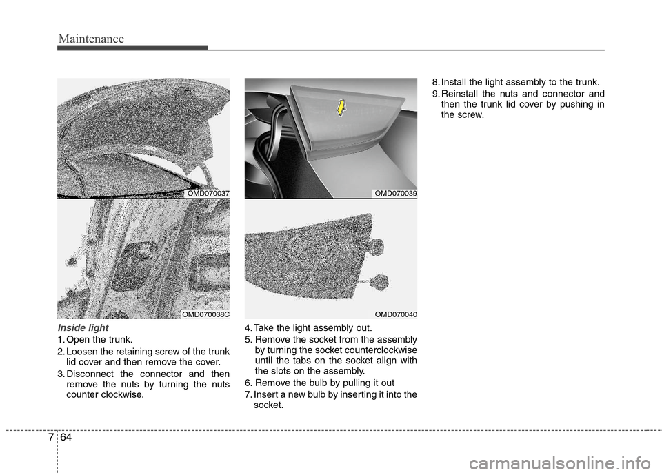 Hyundai Elantra 2013 Owners Manual Maintenance
64 7
Inside light
1. Open the trunk.
2. Loosen the retaining screw of the trunk
lid cover and then remove the cover.
3. Disconnect the connector and then
remove the nuts by turning the nut Hyundai Elantra 2013 Owners Manual Maintenance
64 7
Inside light
1. Open the trunk.
2. Loosen the retaining screw of the trunk
lid cover and then remove the cover.
3. Disconnect the connector and then
remove the nuts by turning the nut