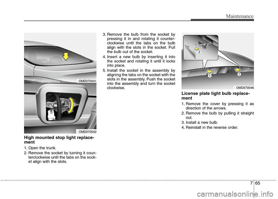 Hyundai Elantra 2013 Owners Manual 765
Maintenance
High mounted stop light replace-
ment
1. Open the trunk.
2. Remove the socket by turning it coun-
terclockwise until the tabs on the sock-
et align with the slots.3. Remove the bulb Hyundai Elantra 2013 Owners Manual 765
Maintenance
High mounted stop light replace-
ment
1. Open the trunk.
2. Remove the socket by turning it coun-
terclockwise until the tabs on the sock-
et align with the slots.3. Remove the bulb