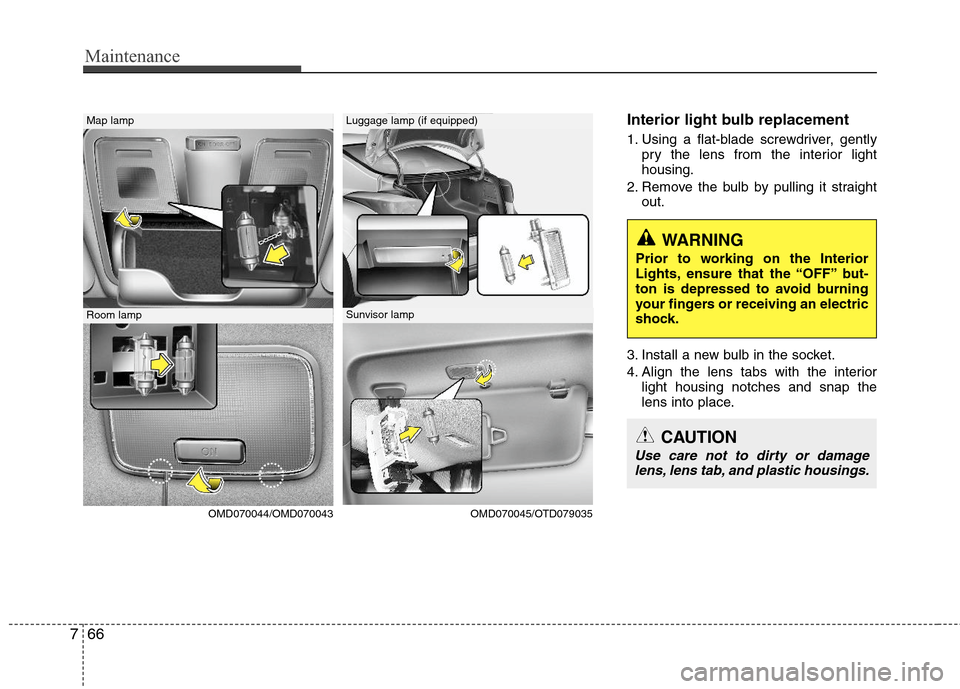 Hyundai Elantra 2013  Owners Manual Maintenance
66 7
Interior light bulb replacement
1. Using a flat-blade screwdriver, gently
pry the lens from the interior light
housing.
2. Remove the bulb by pulling it straight
out.
3. Install a new