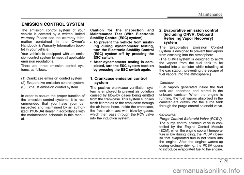 Hyundai Elantra 2013  Owners Manual 773
Maintenance
EMISSION CONTROL SYSTEM
The emission control system of your
vehicle is covered by a written limited
warranty. Please see the warranty infor-
mation contained in the Owner’s
Handbook 