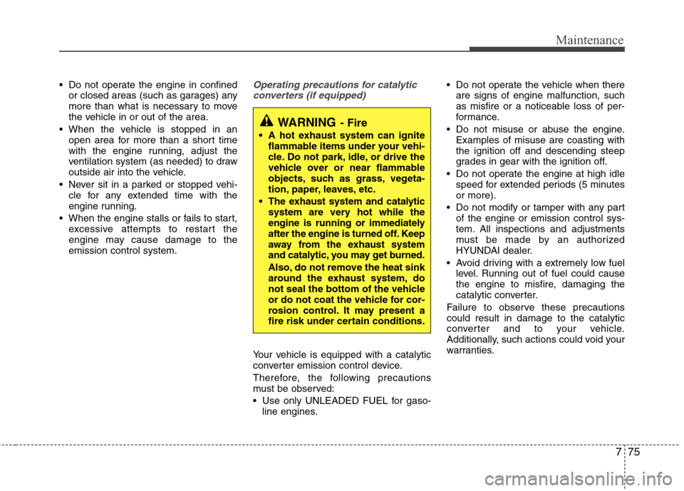 Hyundai Elantra 2013  Owners Manual 775
Maintenance
 Do not operate the engine in confined
or closed areas (such as garages) any
more than what is necessary to move
the vehicle in or out of the area.
 When the vehicle is stopped in an
o