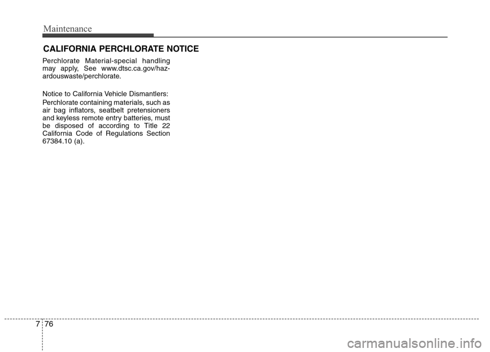 Hyundai Elantra 2013  Owners Manual Maintenance
76 7
CALIFORNIA PERCHLORATE NOTICE
Perchlorate Material-special handling
may apply, See www.dtsc.ca.gov/haz-
ardouswaste/perchlorate.
Notice to California Vehicle Dismantlers:
Perchlorate 