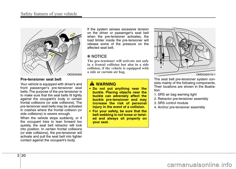 Hyundai Elantra 2013  Owners Manual Safety features of your vehicle
20 3
Pre-tensioner seat belt 
Your vehicle is equipped with drivers and
front passengers pre-tensioner seat
belts. The purpose of the pre-tensioner is
to make sure th