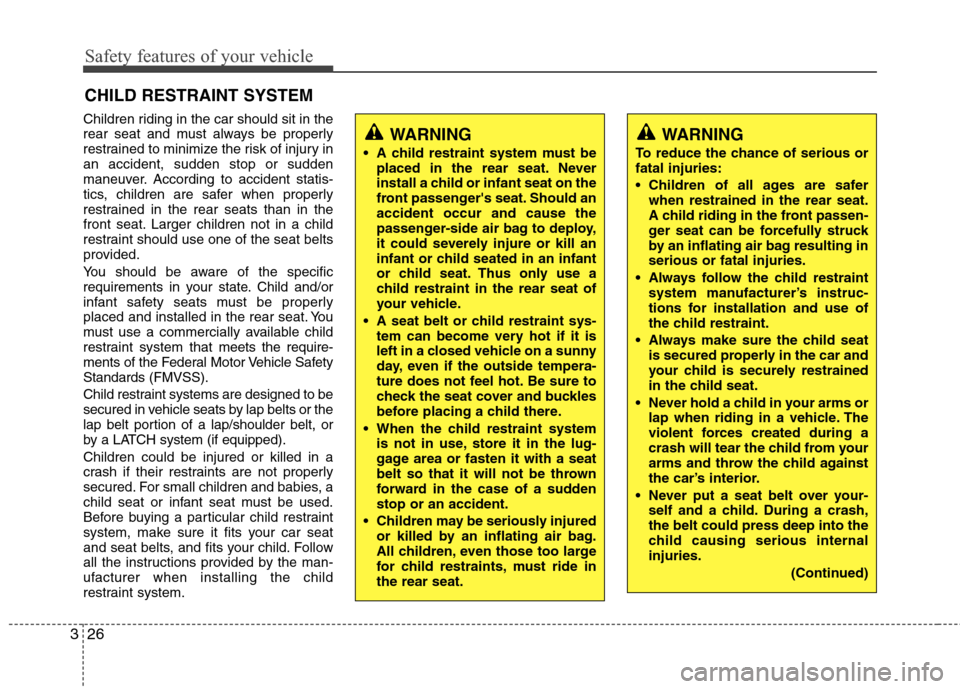 Hyundai Elantra 2013 Service Manual Safety features of your vehicle
26 3
CHILD RESTRAINT SYSTEM
Children riding in the car should sit in the
rear seat and must always be properly
restrained to minimize the risk of injury in
an accident, Hyundai Elantra 2013 Service Manual Safety features of your vehicle
26 3
CHILD RESTRAINT SYSTEM
Children riding in the car should sit in the
rear seat and must always be properly
restrained to minimize the risk of injury in
an accident,