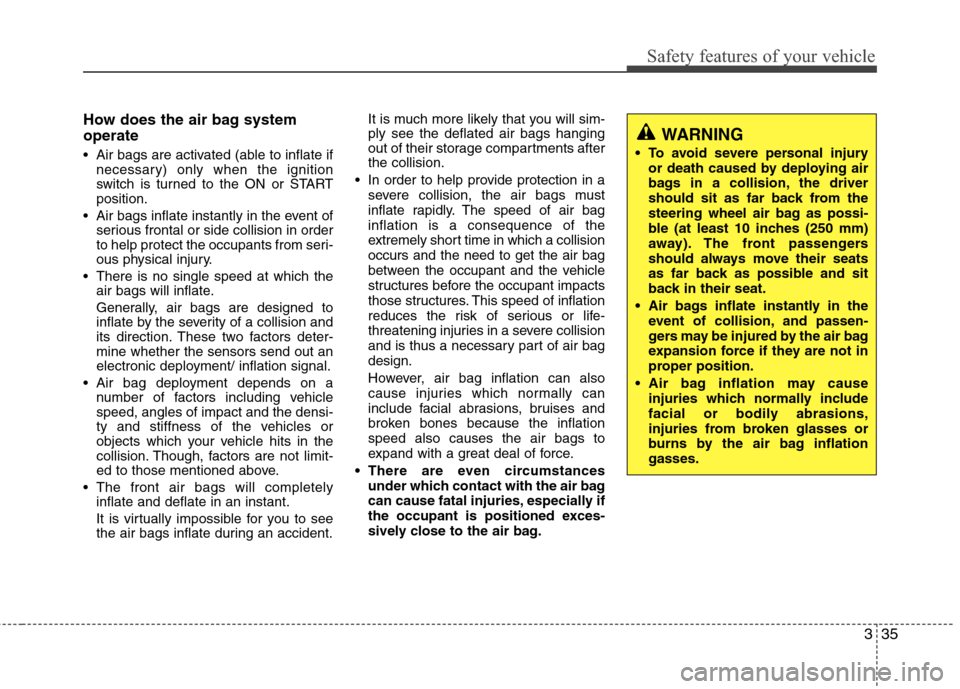Hyundai Elantra 2013 Owners Manual 335
Safety features of your vehicle
How does the air bag system
operate
Air bags are activated (able to inflate if
necessary) only when the ignition
switch is turned to the ON or START
position.
Ai Hyundai Elantra 2013 Owners Manual 335
Safety features of your vehicle
How does the air bag system
operate
Air bags are activated (able to inflate if
necessary) only when the ignition
switch is turned to the ON or START
position.
Ai