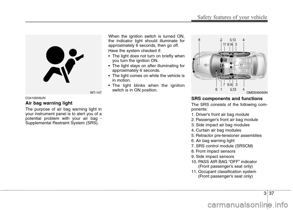 Hyundai Elantra 2013  Owners Manual 337
Safety features of your vehicle
C041000AUN
Air bag warning light
The purpose of air bag warning light in
your instrument panel is to alert you of a
potential problem with your air bag -
Supplement