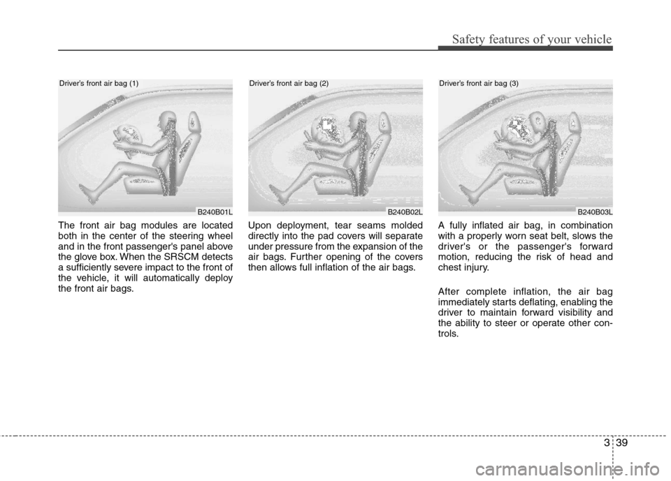 Hyundai Elantra 2013  Owners Manual 339
Safety features of your vehicle
The front air bag modules are located
both in the center of the steering wheel
and in the front passengers panel above
the glove box. When the SRSCM detects
a suff