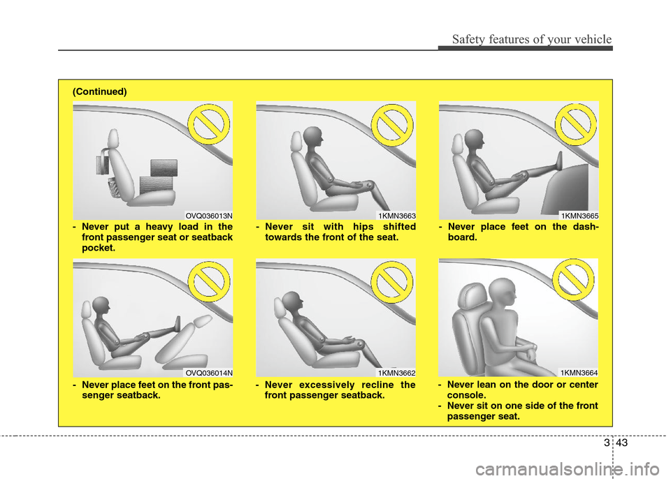 Hyundai Elantra 2013  Owners Manual 343
Safety features of your vehicle
1KMN3663
1KMN3664
1KMN3665
- Never sit with hips shifted
towards the front of the seat.
- Never lean on the door or center
console.
- Never sit on one side of the f