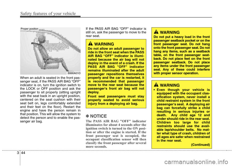 Hyundai Elantra 2013  Owners Manual Safety features of your vehicle
44 3
When an adult is seated in the front pas-
senger seat, if the PASS AIR BAG “OFF”
indicator is on, turn the ignition switch to
the LOCK or OFF position and ask 