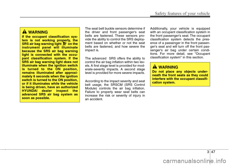 Hyundai Elantra 2013  Owners Manual 347
Safety features of your vehicle
The seat belt buckle sensors determine if
the driver and front passengers seat
belts are fastened. These sensors pro-
vide the ability to control the SRS deploy-
m