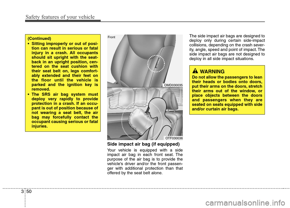 Hyundai Elantra 2013  Owners Manual Safety features of your vehicle
50 3
Side impact air bag (if equipped)
Your vehicle is equipped with a side
impact air bag in each front seat. The
purpose of the air bag is to provide the
vehicles dr