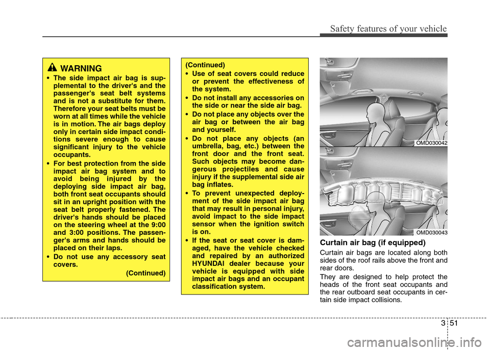 Hyundai Elantra 2013  Owners Manual 351
Safety features of your vehicle
Curtain air bag (if equipped)
Curtain air bags are located along both
sides of the roof rails above the front and
rear doors.
They are designed to help protect the
