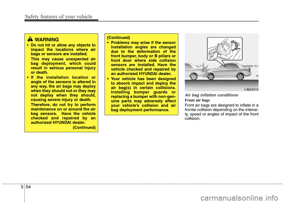 Hyundai Elantra 2013 Owners Manual Safety features of your vehicle
54 3
Air bag inflation conditions
Front air bags
Front air bags are designed to inflate in a
frontal collision depending on the intensi-
ty, speed or angles of impact Hyundai Elantra 2013 Owners Manual Safety features of your vehicle
54 3
Air bag inflation conditions
Front air bags
Front air bags are designed to inflate in a
frontal collision depending on the intensi-
ty, speed or angles of impact