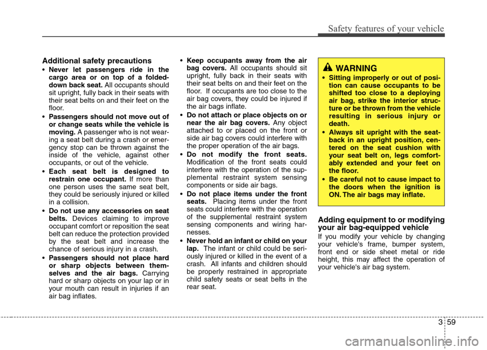 Hyundai Elantra 2013 Manual PDF 359
Safety features of your vehicle
Additional safety precautions
Never let passengers ride in the
cargo area or on top of a folded-
down back seat.All occupants should
sit upright, fully back in thei Hyundai Elantra 2013 Manual PDF 359
Safety features of your vehicle
Additional safety precautions
Never let passengers ride in the
cargo area or on top of a folded-
down back seat.All occupants should
sit upright, fully back in thei
