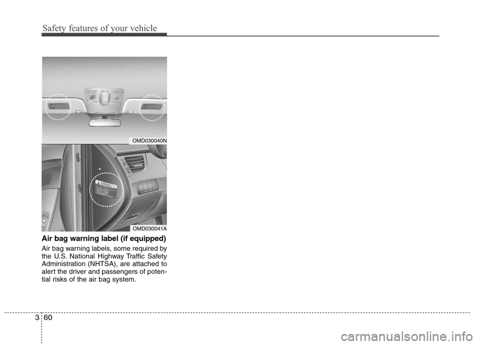 Hyundai Elantra 2013 Manual PDF Safety features of your vehicle
60 3
Air bag warning label (if equipped)
Air bag warning labels, some required by
the U.S. National Highway Traffic Safety
Administration (NHTSA), are attached to
alert Hyundai Elantra 2013 Manual PDF Safety features of your vehicle
60 3
Air bag warning label (if equipped)
Air bag warning labels, some required by
the U.S. National Highway Traffic Safety
Administration (NHTSA), are attached to
alert