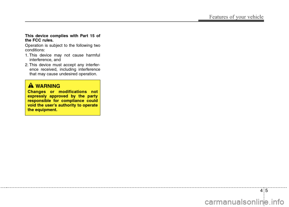 Hyundai Elantra 2013 Manual Online 45
Features of your vehicle
This device complies with Part 15 of
the FCC rules.
Operation is subject to the following two
conditions:
1. This device may not cause harmful
interference, and
2. This de Hyundai Elantra 2013 Manual Online 45
Features of your vehicle
This device complies with Part 15 of
the FCC rules.
Operation is subject to the following two
conditions:
1. This device may not cause harmful
interference, and
2. This de