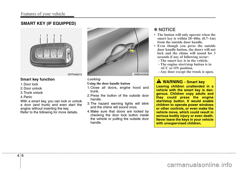 Hyundai Elantra 2013 Manual Online Features of your vehicle
6 4
Smart key function
1. Door lock
2. Door unlock
3. Trunk unlock
4. Panic
With a smart key, you can lock or unlock
a door (and trunk) and even start the
engine without inser Hyundai Elantra 2013 Manual Online Features of your vehicle
6 4
Smart key function
1. Door lock
2. Door unlock
3. Trunk unlock
4. Panic
With a smart key, you can lock or unlock
a door (and trunk) and even start the
engine without inser