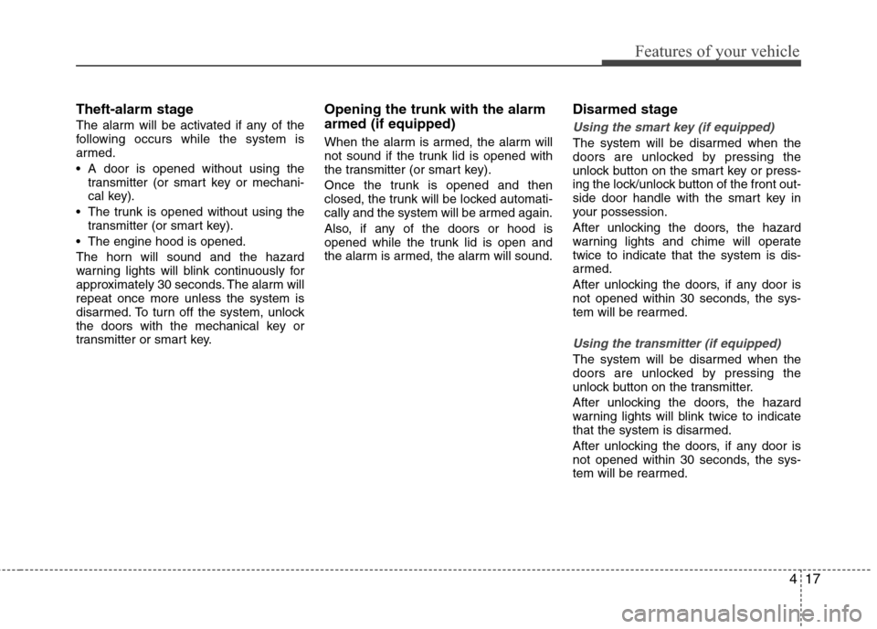 Hyundai Elantra 2013 Owners Manual 417
Features of your vehicle
Theft-alarm stage
The alarm will be activated if any of the
following occurs while the system is
armed.
A door is opened without using the
transmitter (or smart key or me Hyundai Elantra 2013 Owners Manual 417
Features of your vehicle
Theft-alarm stage
The alarm will be activated if any of the
following occurs while the system is
armed.
A door is opened without using the
transmitter (or smart key or me