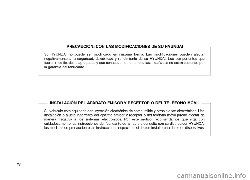 Hyundai Elantra 2013  Manual del propietario (in Spanish) F2Su HYUNDAI no puede ser modificado en ninguna forma. Las modificaciones pueden afectar 
negativamente a la seguridad, durabilidad y rendimiento de su HYUNDAI. Los componentes que
fueren modificados 
