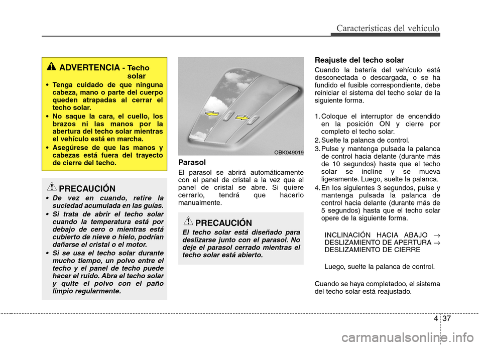 Hyundai Elantra 2013  Manual del propietario (in Spanish) 437
Características del vehículo
Parasol  
El parasol se abrirá automáticamente 
con el panel de cristal a la vez que el
panel de cristal se abre. Si quiere
cerrarlo, tendrá que hacerlo
manualmen