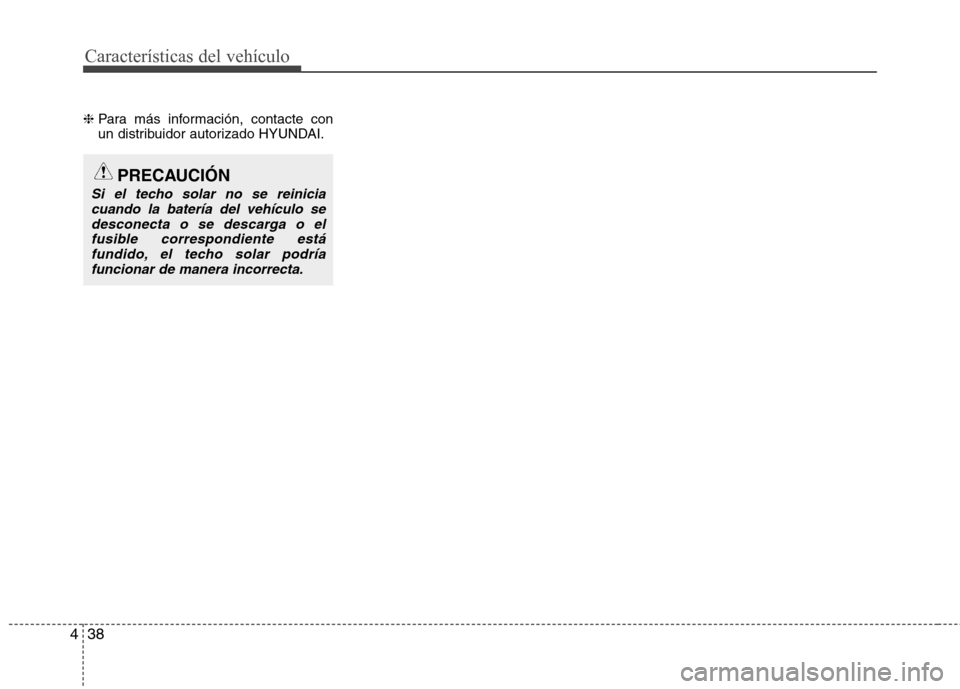 Hyundai Elantra 2013 Manual del propietario (in Spanish) Características del vehículo
38
4
❈ Para más información, contacte con
un distribuidor autorizado HYUNDAI.
PRECAUCIÓN
Si el techo solar no se reinicia
cuando la batería del vehículo se
desco Hyundai Elantra 2013 Manual del propietario (in Spanish) Características del vehículo
38
4
❈ Para más información, contacte con
un distribuidor autorizado HYUNDAI.
PRECAUCIÓN
Si el techo solar no se reinicia
cuando la batería del vehículo se
desco