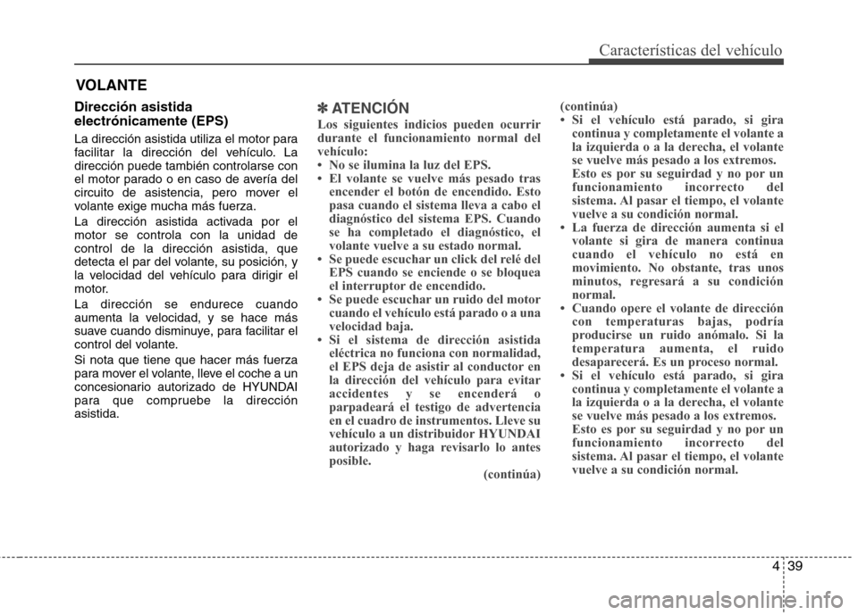 Hyundai Elantra 2013 Manual del propietario (in Spanish) 439
Características del vehículo
Dirección asistida electrónicamente (EPS)
La dirección asistida utiliza el motor para
facilitar la dirección del vehículo. Ladirección puede también control Hyundai Elantra 2013 Manual del propietario (in Spanish) 439
Características del vehículo
Dirección asistida electrónicamente (EPS)
La dirección asistida utiliza el motor para
facilitar la dirección del vehículo. Ladirección puede también control