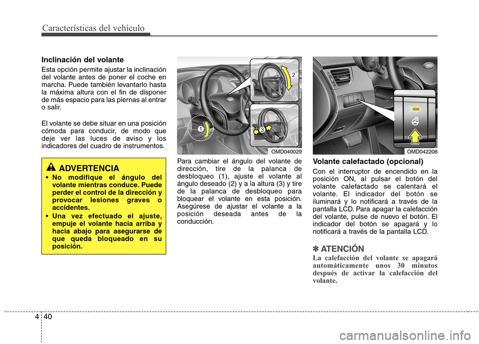 Hyundai Elantra 2013  Manual del propietario (in Spanish) Características del vehículo
40
4
Inclinación del volante  
Esta opción permite ajustar la inclinación 
del volante antes de poner el coche en
marcha. Puede también levantarlo hasta
la máxima a