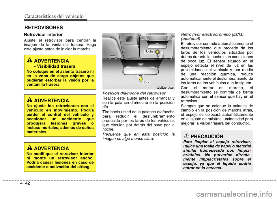 Hyundai Elantra 2013  Manual del propietario (in Spanish) Características del vehículo
42
4
Retrovisor interior 
Ajuste el retrovisor para centrar la 
imagen de la ventanilla trasera. Hagaeste ajuste antes de iniciar la marcha.
Posición día/noche del ret