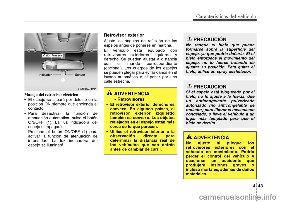 Hyundai Elantra 2013  Manual del propietario (in Spanish) 443
Características del vehículo
Manejo del retrovisor eléctrico 
 El espejo se situará por defecto en laposición ON siempre que encienda el 
contacto.
 Para desactivar la función de atenuación