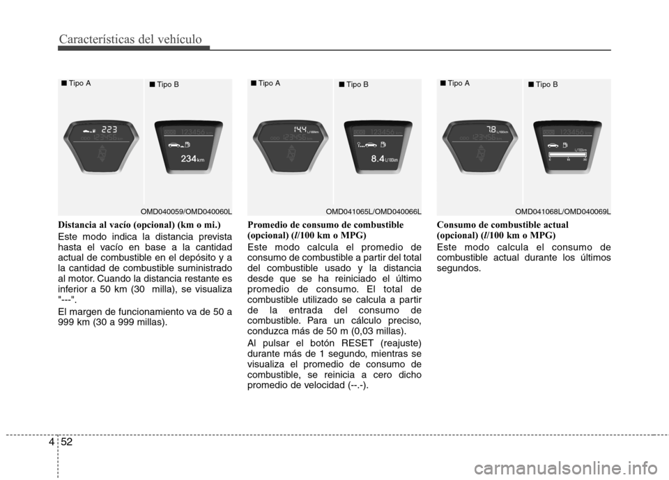 Hyundai Elantra 2013  Manual del propietario (in Spanish) Características del vehículo
52
4
Distancia al vacío (opcional) (km o mi.) 
Este modo indica la distancia prevista 
hasta el vacío en base a la cantidad
actual de combustible en el depósito y a
l